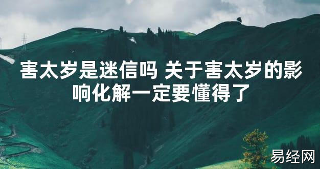 【太岁知识】害太岁是迷信吗 关于害太岁的影响化解一定要懂得了,最新太岁